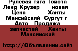 Рулевая тяга Тойота Ленд Крузер 100, новая. › Цена ­ 3 000 - Ханты-Мансийский, Сургут г. Авто » Продажа запчастей   . Ханты-Мансийский